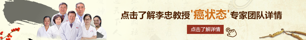 美女搞比网站北京御方堂李忠教授“癌状态”专家团队详细信息